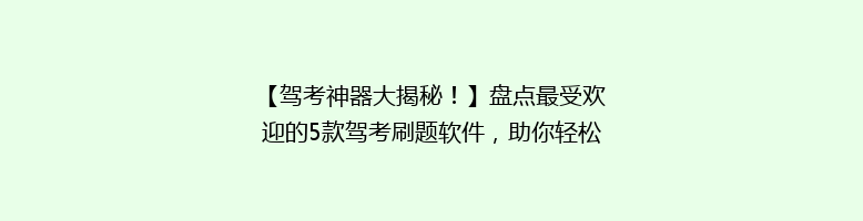 【驾考神器大揭秘！】盘点最受欢迎的5款驾考刷题软件，助你轻松拿证！