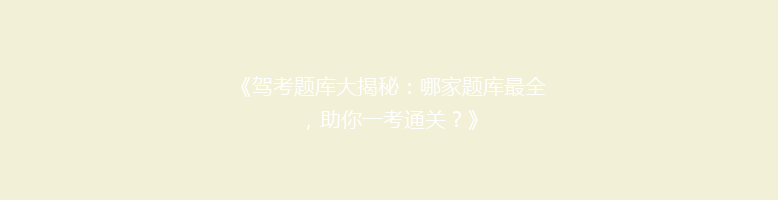 《驾考题库大揭秘：哪家题库最全，助你一考通关？》