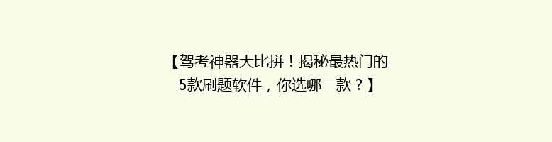 【驾考神器大比拼！揭秘最热门的5款刷题软件，你选哪一款？】