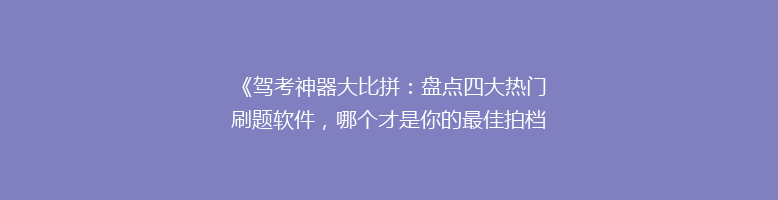 《驾考神器大比拼：盘点四大热门刷题软件，哪个才是你的最佳拍档？》