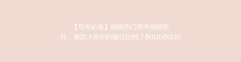 【驾考必备】揭秘热门驾考刷题软件，哪款才是你的最佳拍档？🚗📚