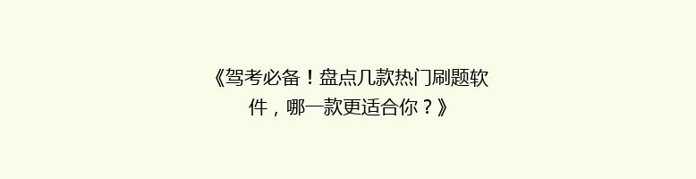 《驾考必备！盘点几款热门刷题软件，哪一款更适合你？》