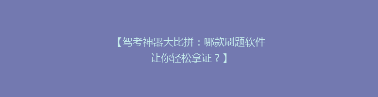 【驾考神器大比拼：哪款刷题软件让你轻松拿证？】