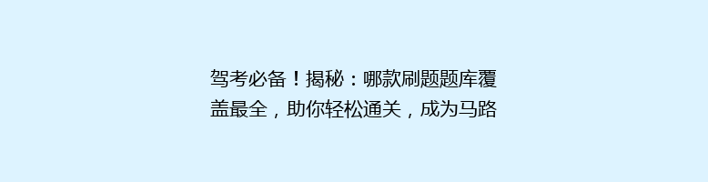 驾考必备！揭秘：哪款刷题题库覆盖最全，助你轻松通关，成为马路高手？