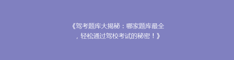 《驾考题库大揭秘：哪家题库最全，轻松通过驾校考试的秘密！》