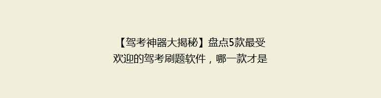 【驾考神器大揭秘】盘点5款最受欢迎的驾考刷题软件，哪一款才是你的最佳选择？