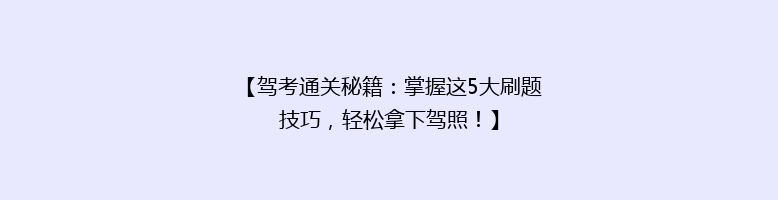 【驾考通关秘籍：掌握这5大刷题技巧，轻松拿下驾照！】