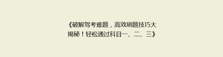 《破解驾考难题，高效刷题技巧大揭秘！轻松通过科目一、二、三》