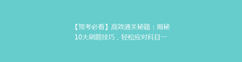 【驾考必看】高效通关秘籍：揭秘10大刷题技巧，轻松应对科目一、二、三！