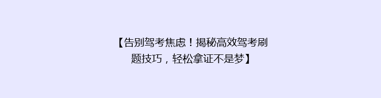 【告别驾考焦虑！揭秘高效驾考刷题技巧，轻松拿证不是梦】