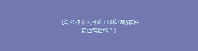 《驾考神器大揭秘：哪款刷题软件最值得信赖？》