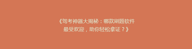 《驾考神器大揭秘：哪款刷题软件最受欢迎，助你轻松拿证？》