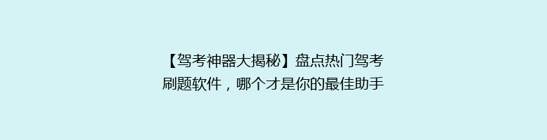 【驾考神器大揭秘】盘点热门驾考刷题软件，哪个才是你的最佳助手？🚗📚