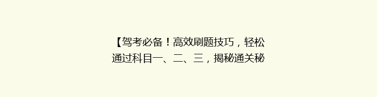 【驾考必备！高效刷题技巧，轻松通过科目一、二、三，揭秘通关秘诀】