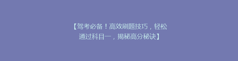 【驾考必备！高效刷题技巧，轻松通过科目一，揭秘高分秘诀】
