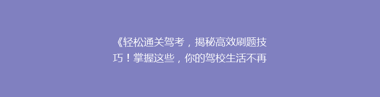 《轻松通关驾考，揭秘高效刷题技巧！掌握这些，你的驾校生活不再难熬》