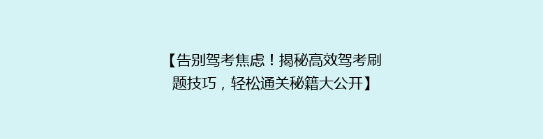 【告别驾考焦虑！揭秘高效驾考刷题技巧，轻松通关秘籍大公开】
