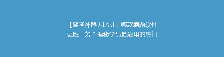 【驾考神器大比拼：哪款刷题软件更胜一筹？揭秘学员最爱用的热门选择】