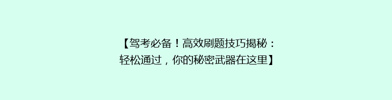 【驾考必备！高效刷题技巧揭秘：轻松通过，你的秘密武器在这里】