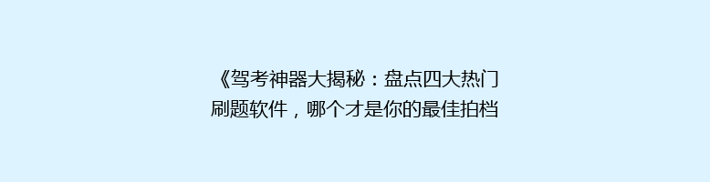 《驾考神器大揭秘：盘点四大热门刷题软件，哪个才是你的最佳拍档？》
