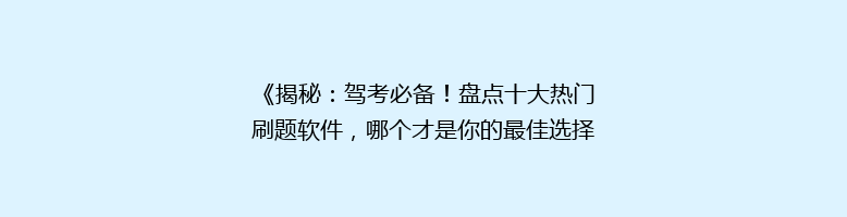 《揭秘：驾考必备！盘点十大热门刷题软件，哪个才是你的最佳选择？》