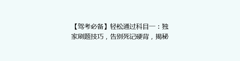 【驾考必备】轻松通过科目一：独家刷题技巧，告别死记硬背，揭秘高分攻略！