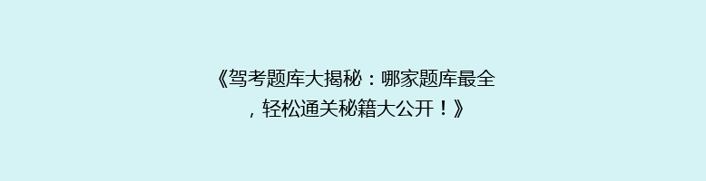 《驾考题库大揭秘：哪家题库最全，轻松通关秘籍大公开！》