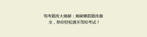 驾考题库大揭秘:揭秘哪款题库最全,助你轻松通关驾校考试!