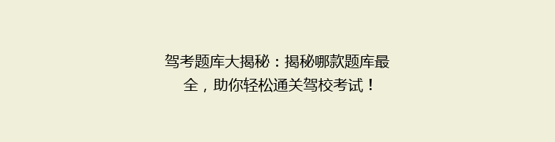 驾考题库大揭秘：揭秘哪款题库最全，助你轻松通关驾校考试！