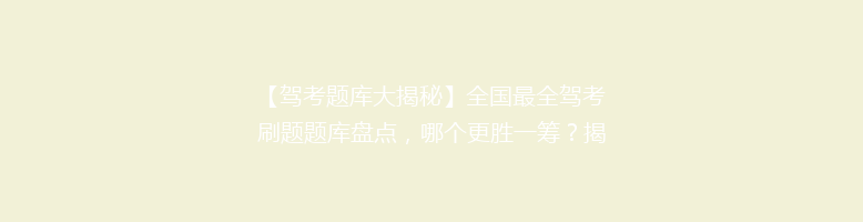 【驾考题库大揭秘】全国最全驾考刷题题库盘点，哪个更胜一筹？揭秘热门驾校秘籍！
