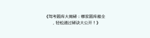 《驾考题库大揭秘：哪家题库最全，轻松通过秘诀大公开！》