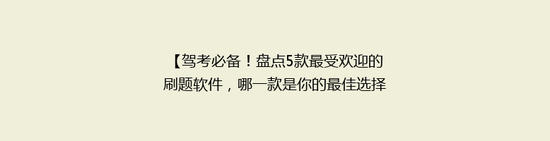 【驾考必备！盘点5款最受欢迎的刷题软件，哪一款是你的最佳选择？】
