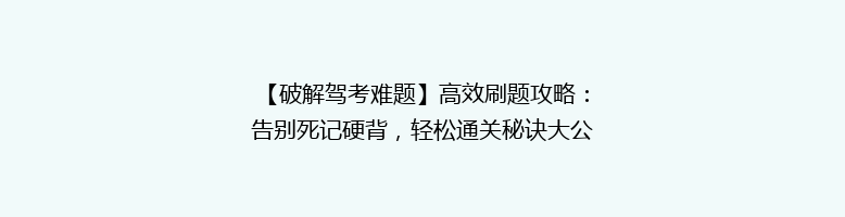 【破解驾考难题】高效刷题攻略：告别死记硬背，轻松通关秘诀大公开！