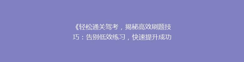 《轻松通关驾考，揭秘高效刷题技巧：告别低效练习，快速提升成功率！》