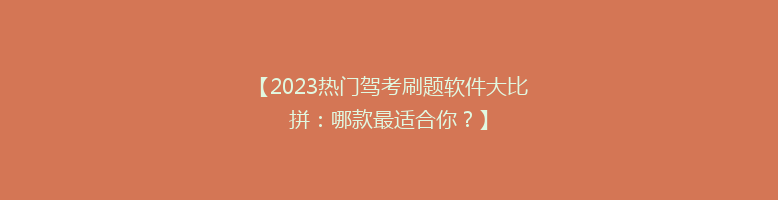【2023热门驾考刷题软件大比拼：哪款最适合你？】