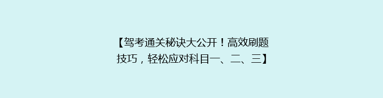 【驾考通关秘诀大公开！高效刷题技巧，轻松应对科目一、二、三】