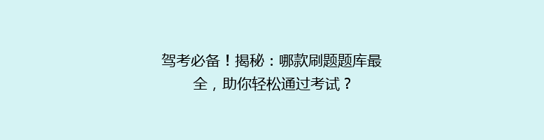 驾考必备！揭秘：哪款刷题题库最全，助你轻松通过考试？