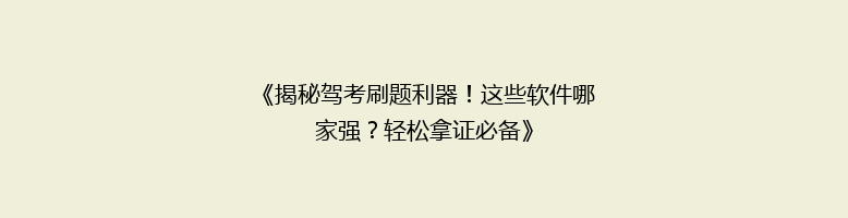 《揭秘驾考刷题利器！这些软件哪家强？轻松拿证必备》