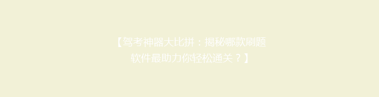 【驾考神器大比拼：揭秘哪款刷题软件最助力你轻松通关？】