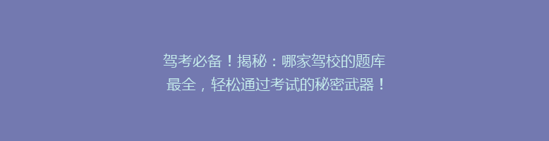 驾考必备！揭秘：哪家驾校的题库最全，轻松通过考试的秘密武器！