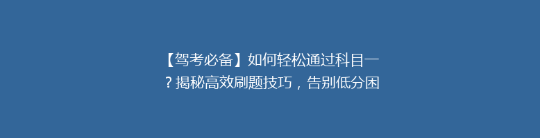 【驾考必备】如何轻松通过科目一？揭秘高效刷题技巧，告别低分困扰！