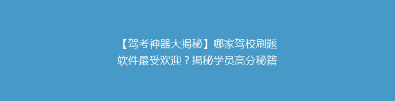 【驾考神器大揭秘】哪家驾校刷题软件最受欢迎？揭秘学员高分秘籍！