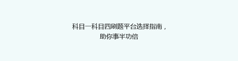 科目一科目四刷题平台选择指南，助你事半功倍