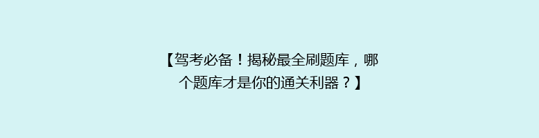 【驾考必备！揭秘最全刷题库，哪个题库才是你的通关利器？】