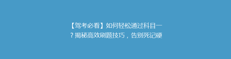 【驾考必看】如何轻松通过科目一？揭秘高效刷题技巧，告别死记硬背！