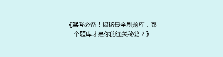 《驾考必备！揭秘最全刷题库，哪个题库才是你的通关秘籍？》