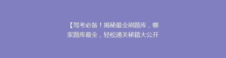 【驾考必备！揭秘最全刷题库，哪家题库最全，轻松通关秘籍大公开】