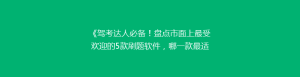 《驾考达人必备!盘点市面上最受欢迎的5款刷题软件,哪一款最适合你?》