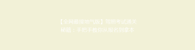 【全网最接地气版】驾照考试通关秘籍：手把手教你从报名到拿本