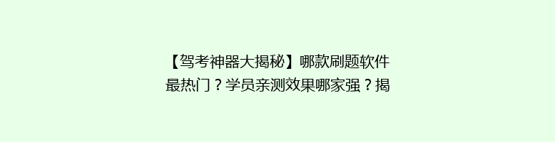 【驾考神器大揭秘】哪款刷题软件最热门？学员亲测效果哪家强？揭秘热门驾校刷题软件排行！